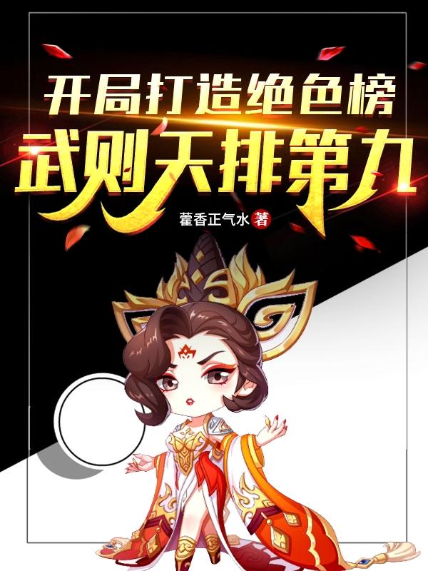 开局打造绝色榜，武则天排第九！最新章节，开局打造绝色榜，武则天排第九！免费阅读-有文学