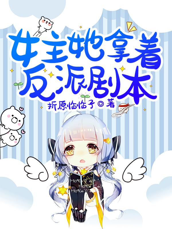 女主她拿着反派剧本最新章节，女主她拿着反派剧本免费阅读