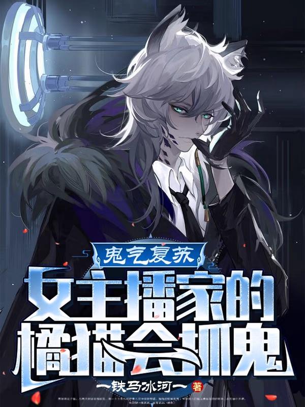 《鬼气复苏：女主播家的橘猫会抓鬼》小说全文在线试读，《鬼气复苏：女主播家的橘猫会抓鬼》最新章节目录