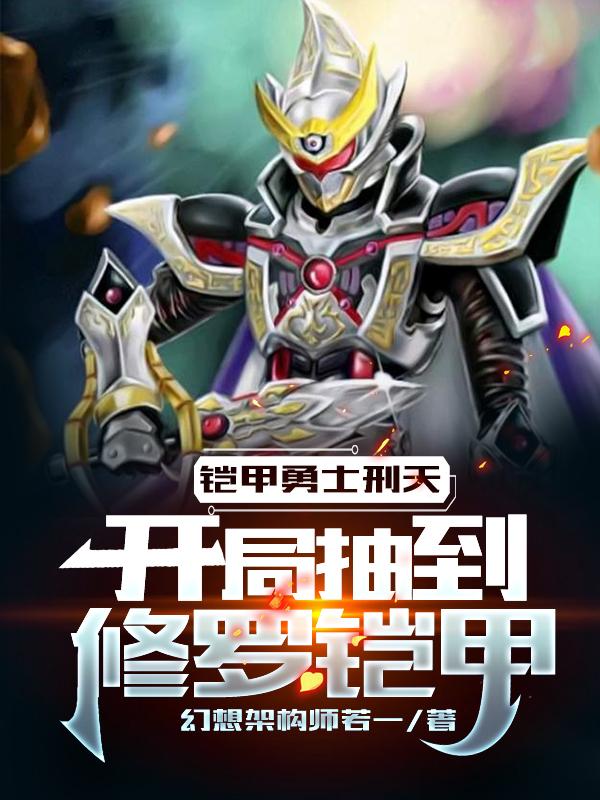铠甲勇士刑天：开局抽到修罗铠甲小说，铠甲勇士刑天：开局抽到修罗铠甲全文在线阅读-薯片文学