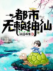 都市无赖神仙老贼，都市无赖神仙小说免费阅读