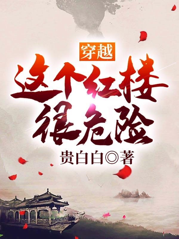 完整版《穿越：这个红楼很危险》全文阅读