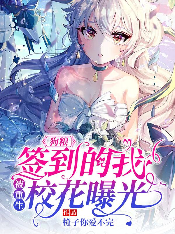 抖音热文《狗粮：签到的我，被重生校花曝光》小说全文在线阅读