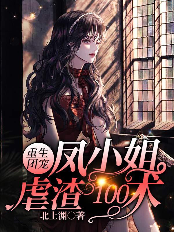 重生团宠：凤小姐虐渣100术凤曦小三，重生团宠：凤小姐虐渣100术全文在线阅读