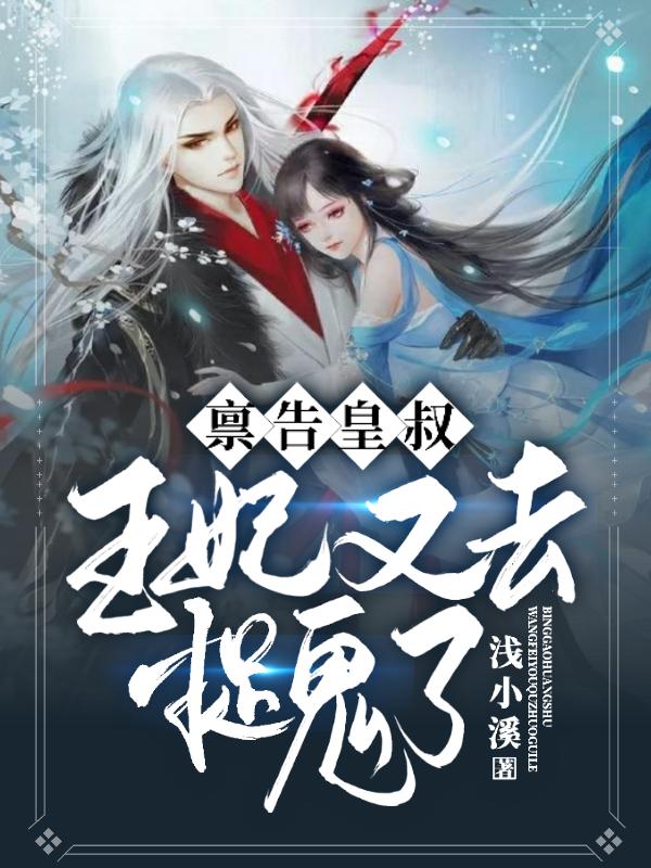 禀告皇叔，王妃又去捉鬼了浅小溪，禀告皇叔，王妃又去捉鬼了小说免费阅读