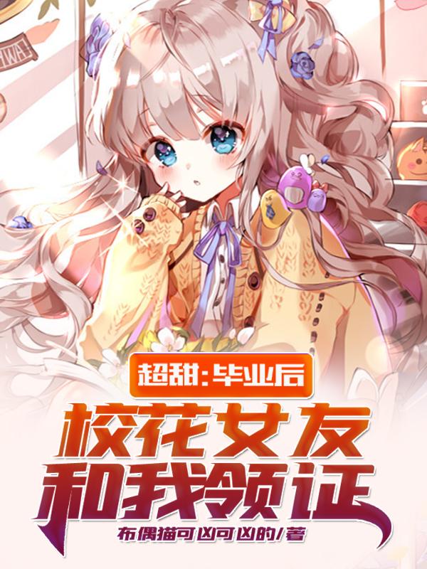 小说《超甜：毕业后，校花女友和我领证》在线全文阅读-瑞奇文学