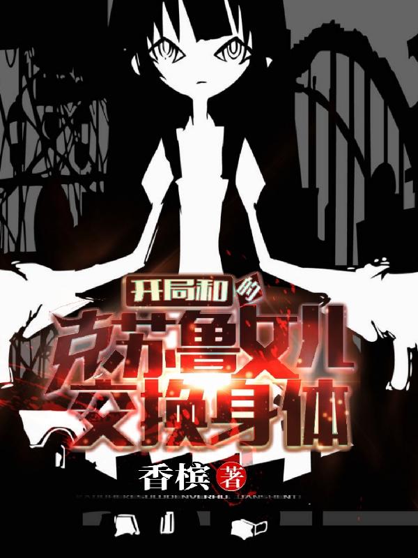 主人公叫夏佐克希拉的小说开局和克苏鲁的女儿交换身体在线阅读全文