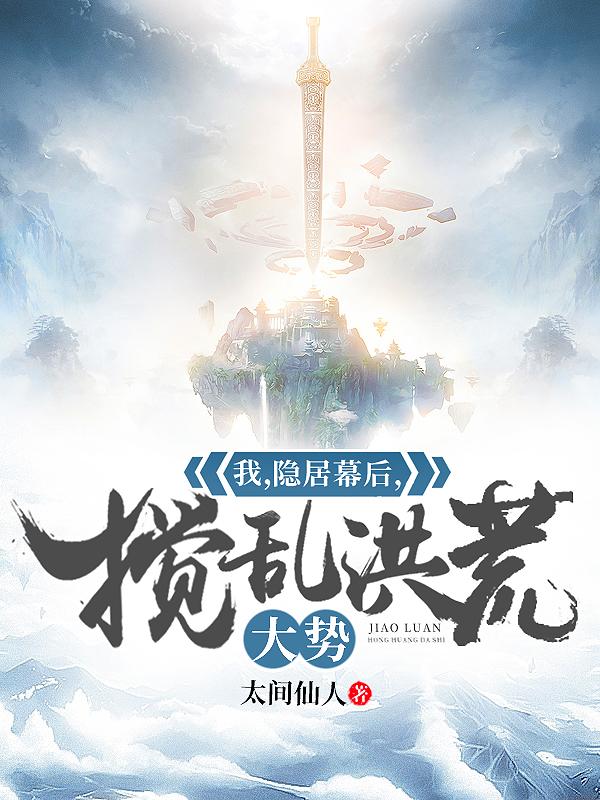男女主人公镇元子祖龙羲皇小说我，隐居幕后，搅乱洪荒大势！全文免费阅读