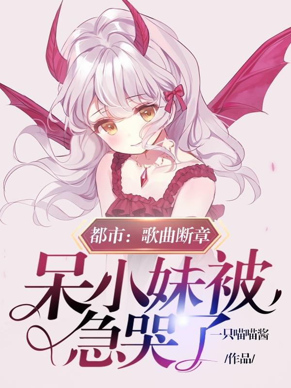 都市：歌曲断章，呆小妹被急哭了江辰小说免费阅读
