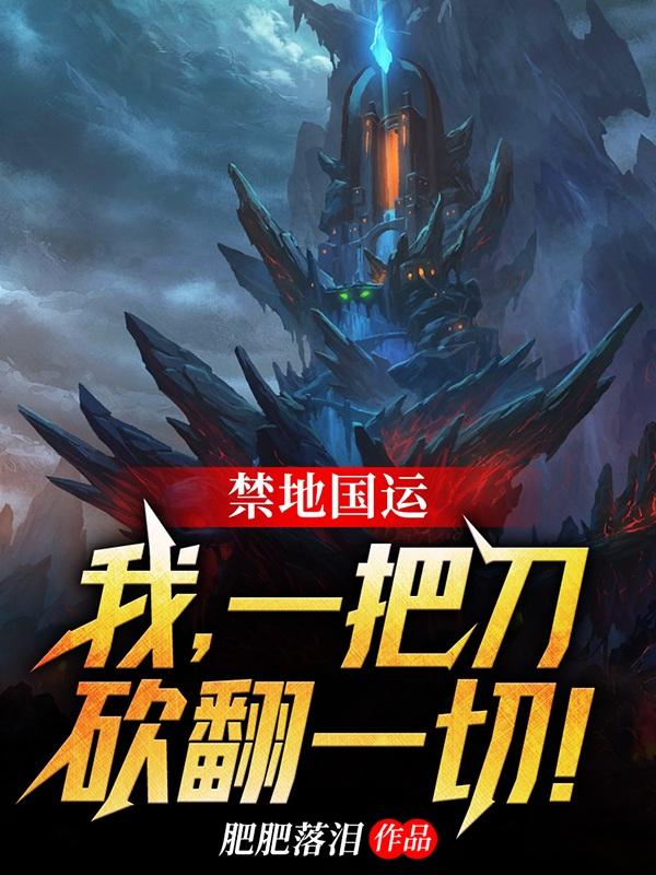 禁地国运：我，一把刀砍翻一切！小说，禁地国运：我，一把刀砍翻一切！最新章节