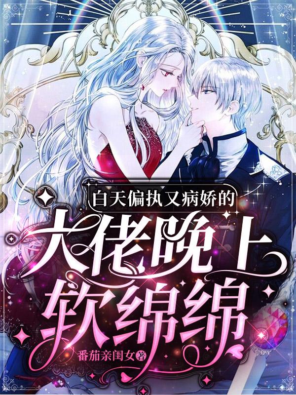 小说《白天偏执又病娇的大佬晚上软绵绵》在线全文阅读-经典文学