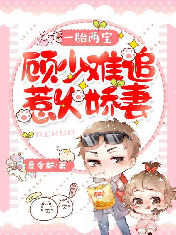 已完结小说《一胎两宝：顾少难追惹火娇妻》全文免费阅读
