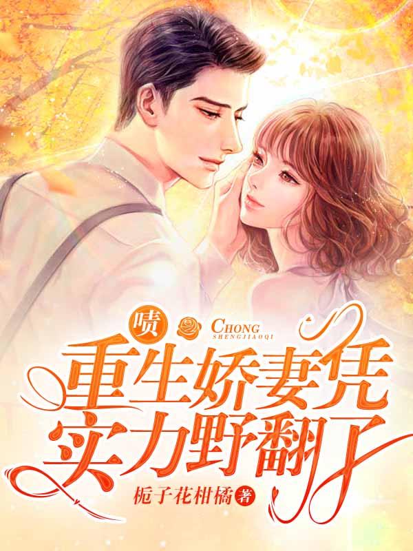 完整版《啧，重生娇妻凭实力野翻了》全文阅读