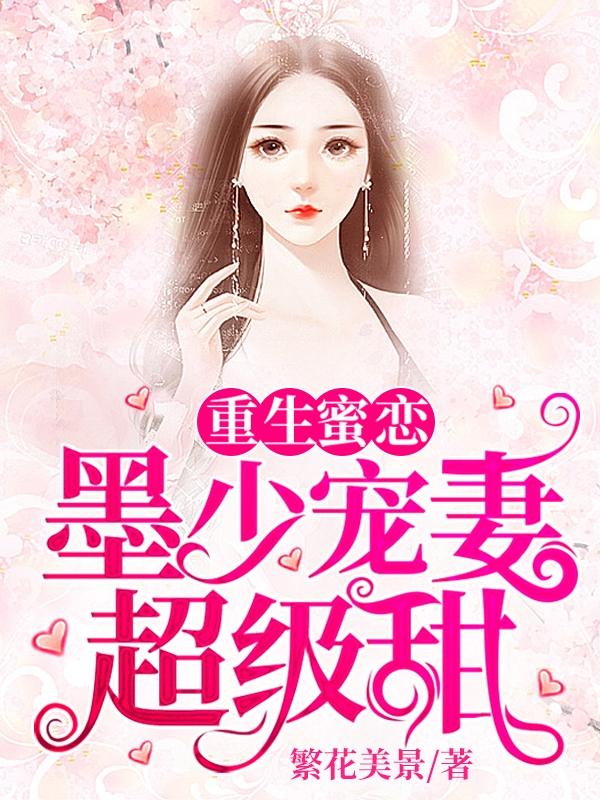 小说《重生蜜恋：墨少宠妻超级甜》全文免费阅读