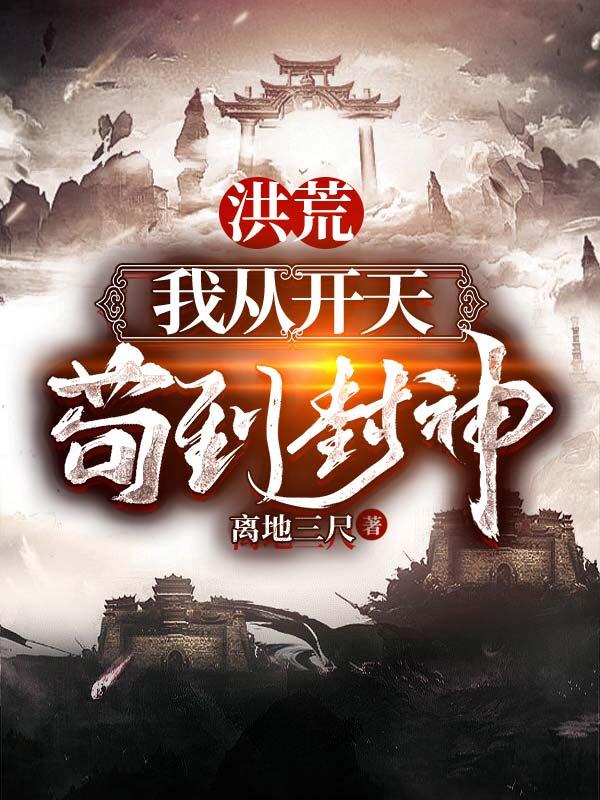 小说《洪荒：我从开天苟到封神》全文免费阅读