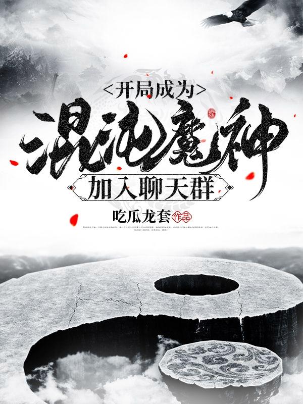 《开局成为混沌魔神加入聊天群》小说全文在线试读，《开局成为混沌魔神加入聊天群》最新章节目录