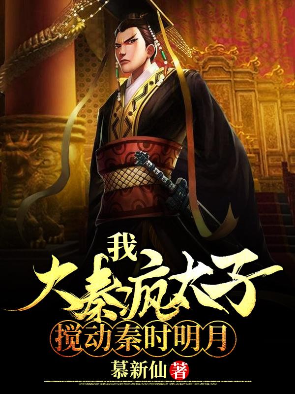 我，大秦疯太子，搅动秦时明月慕新仙，我，大秦疯太子，搅动秦时明月小说免费阅读