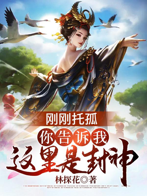 完整版《刚刚托孤，你告诉我这里是封神》txt下载