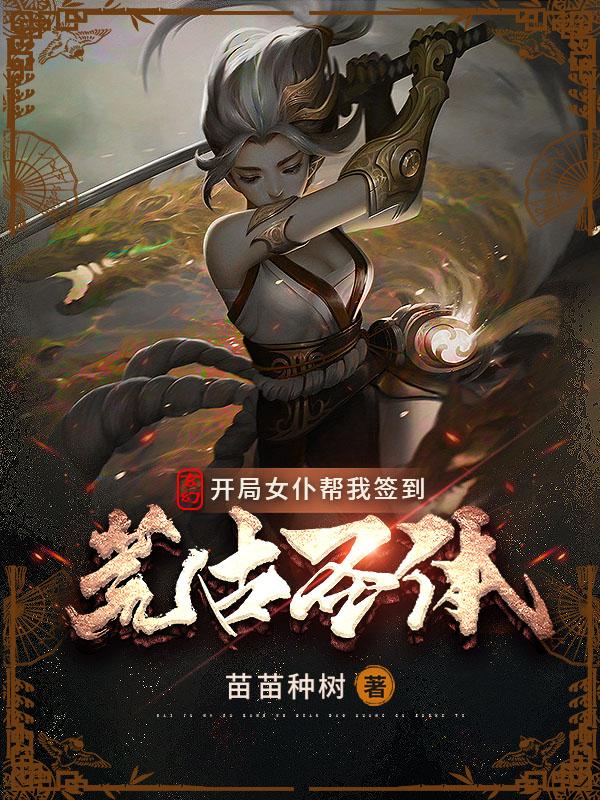 已完结小说《玄幻：开局女仆帮我签到荒古圣体》全章节在线阅读