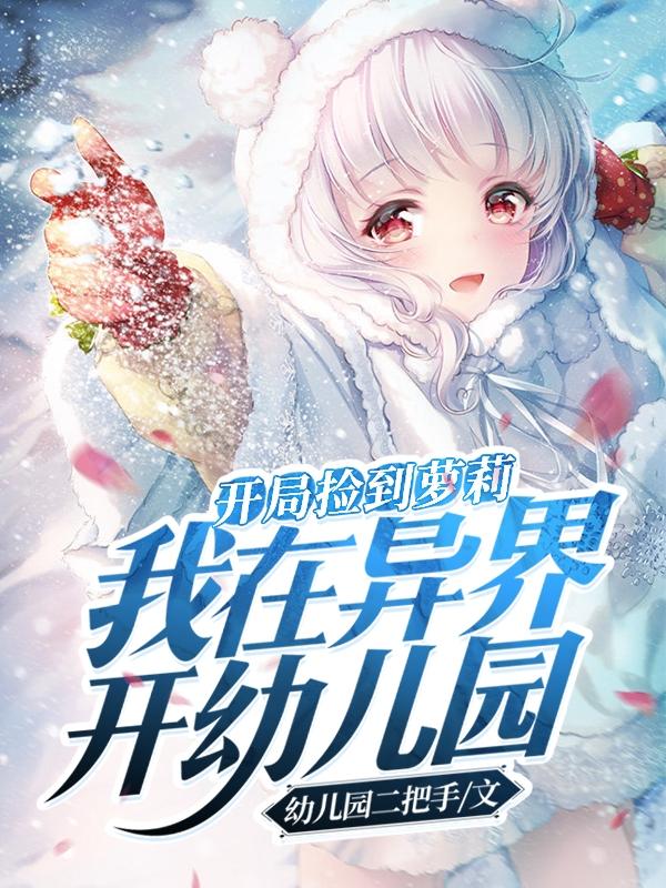 开局捡到萝莉，我在异界开幼儿园幼儿园二把手，开局捡到萝莉，我在异界开幼儿园小说免费阅读-瑞奇文学