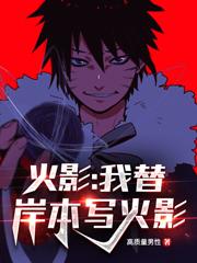 小说《火影：我替岸本写火影》全文阅读