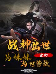 玄幻：战神出世，为妹妹与世皆敌小说完整版全文免费阅读-经典文学