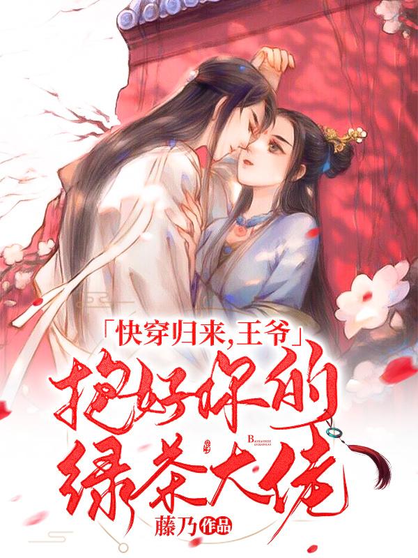 快穿归来,王爷抱好你的绿茶大佬