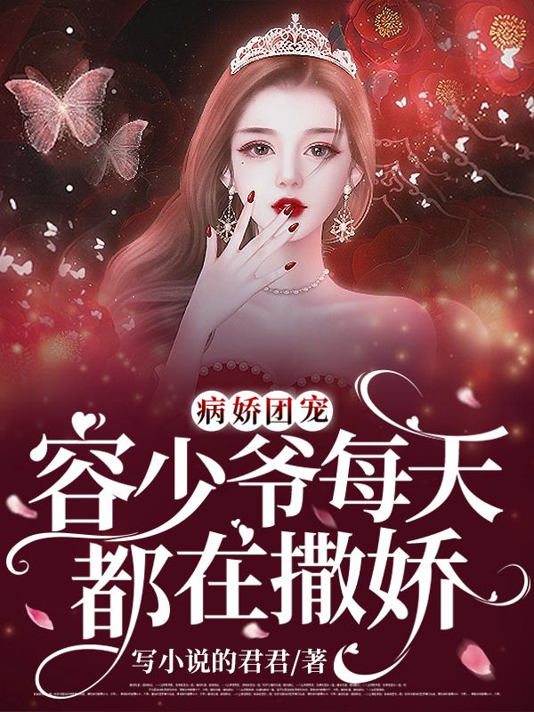 小说《病娇团宠：容少爷每天都在撒娇》全文免费阅读