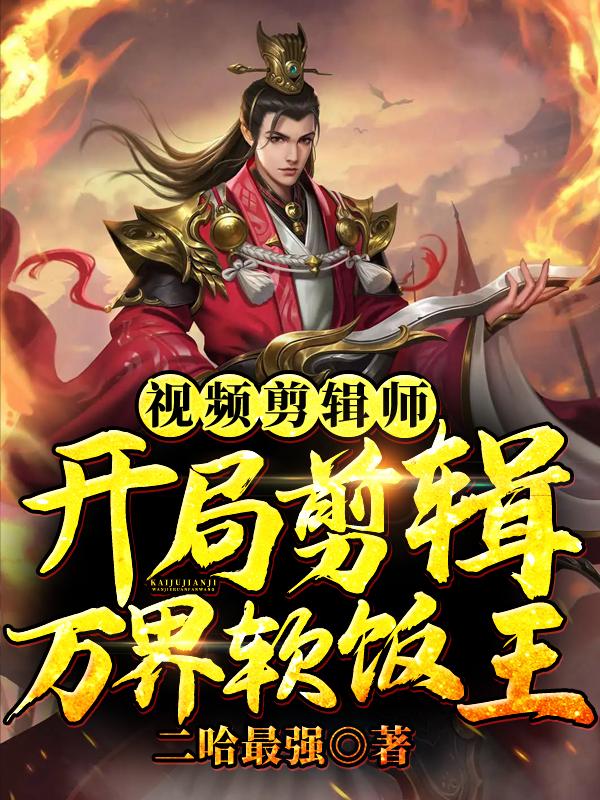 《视频剪辑师：开局剪辑万界软饭王》小说章节列表免费试读，孙悟空宁采臣聂小倩小说在线阅读-经典文学