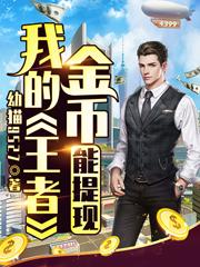 小说《我的王者金币能提现》全文免费阅读