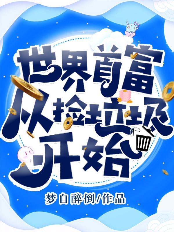 已完结小说《世界首富从捡垃圾开始》全章节在线阅读