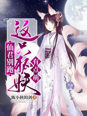 完整版《仙君别跑：这只狐妖有点萌》txt下载