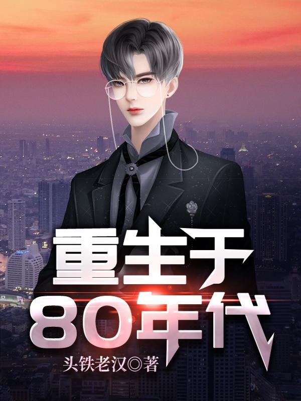 重生于80年代头铁老汉，重生于80年代小说免费阅读