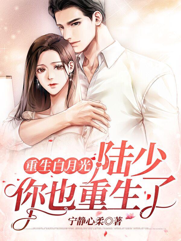 重生白月光：陆少，你也重生了林冉顾氏总监顾卿凡，重生白月光：陆少，你也重生了最新章节