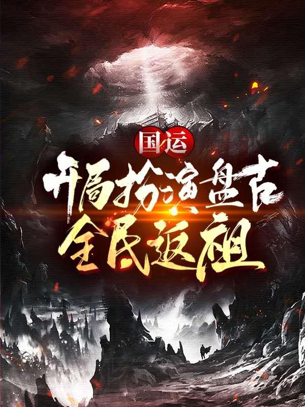 小说《国运：开局扮演盘古，全民返祖》全文免费阅读-经典文学