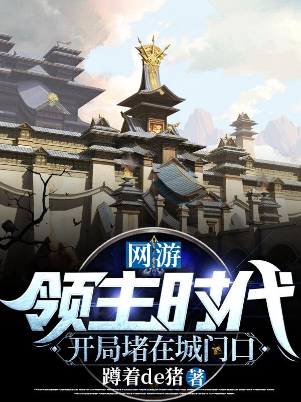 网游：领主时代，开局堵在城门口最新章节，网游：领主时代，开局堵在城门口免费阅读
