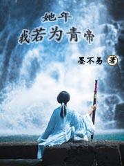 已完结小说《她年我若为青帝》在线全文阅读