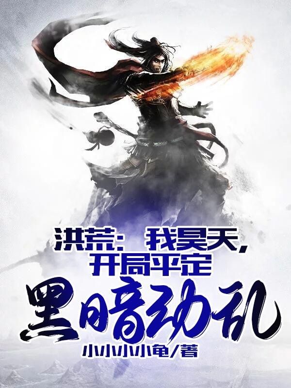 已完结小说《洪荒：我昊天，开局平定黑暗动乱》全文免费阅读-优文网