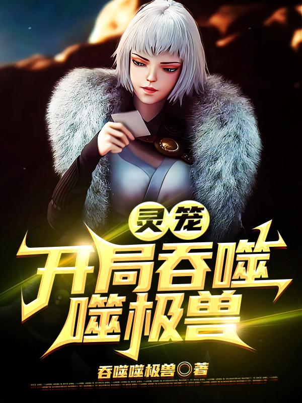 小说《灵笼：开局吞噬噬极兽》全文免费阅读-优文网