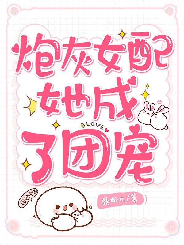 全文+番外《炮灰女配她成了团宠》小说全文在线阅读