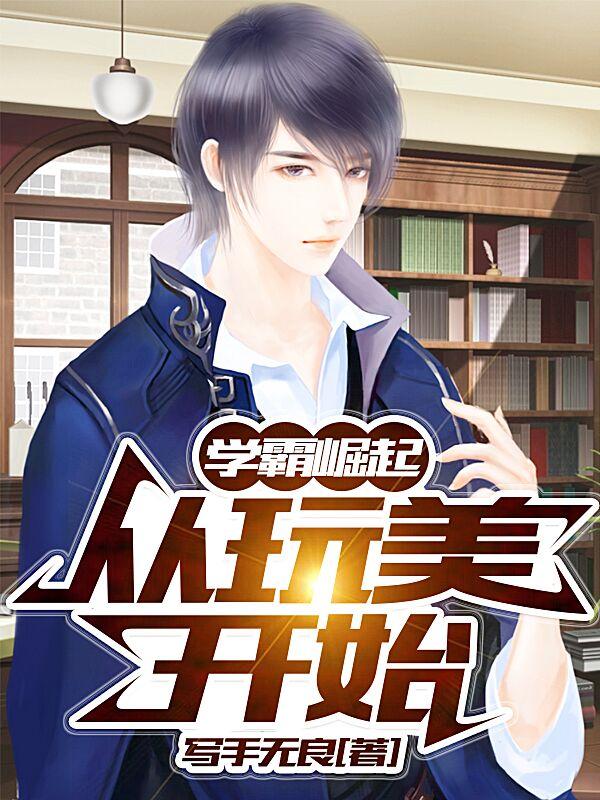 《学霸崛起：从玩美开始》小说全文在线试读，《学霸崛起：从玩美开始》最新章节目录
