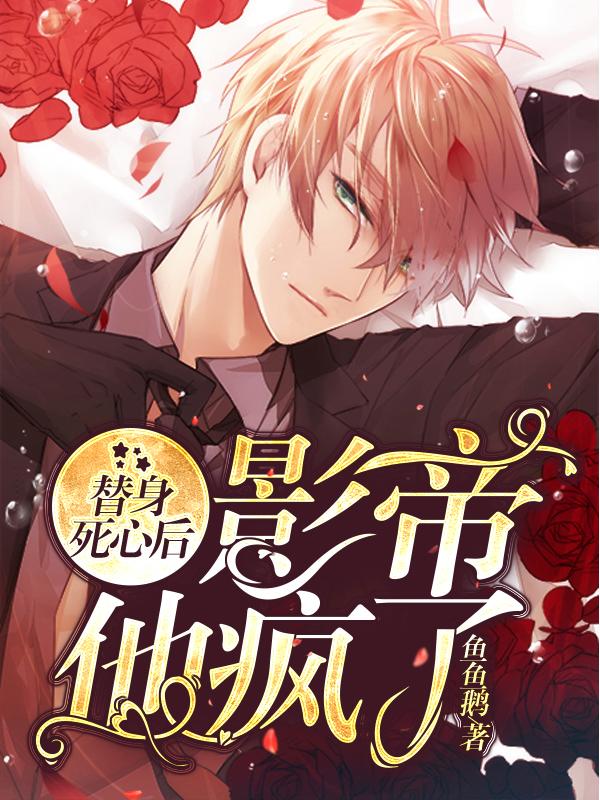 小说《替身死心后，影帝他疯了》在线全文阅读