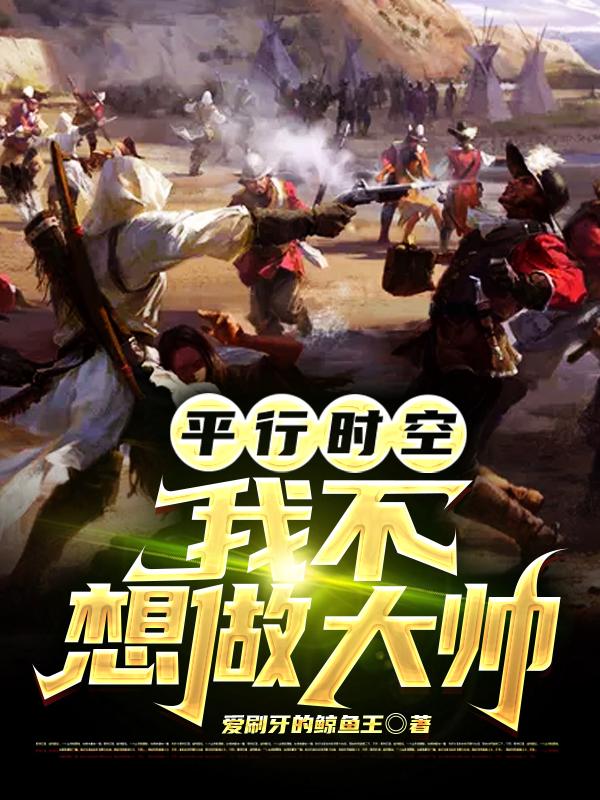 平行时空：我不想做大帅小说免费资源，平行时空：我不想做大帅在线阅读