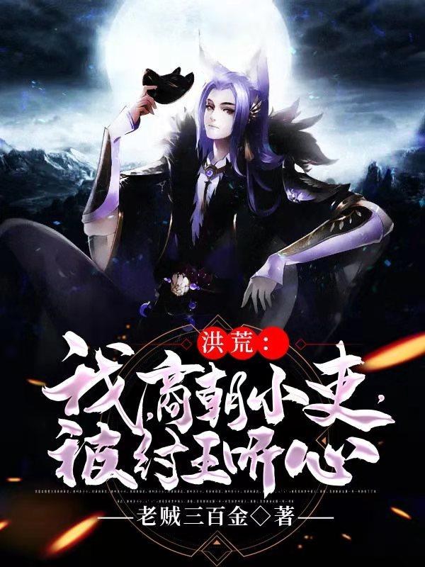 小说《洪荒：我，商朝小吏，被纣王听心》在线全文阅读-优文网