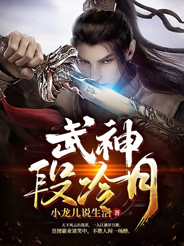 武神段冷月小龙儿说生活，武神段冷月小说免费阅读