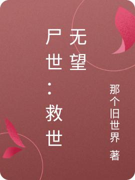 已完结小说《尸世：救世无望》全章节在线阅读