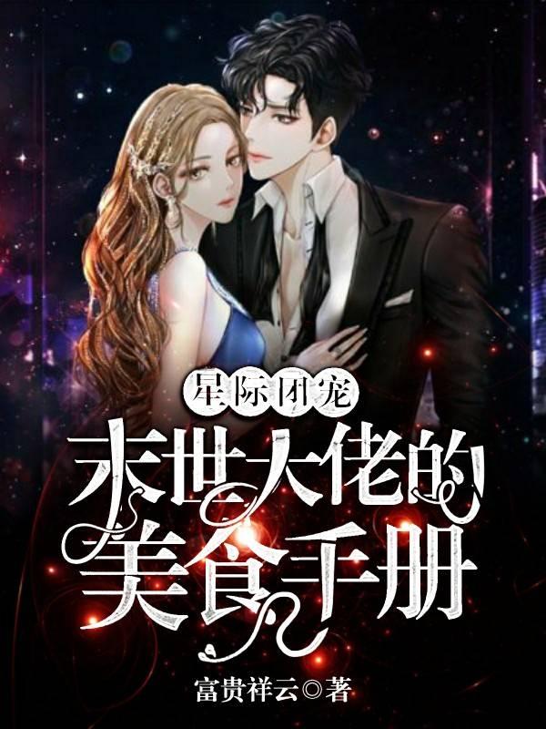 小说《星际团宠：末世大佬的美食手册》全文免费阅读