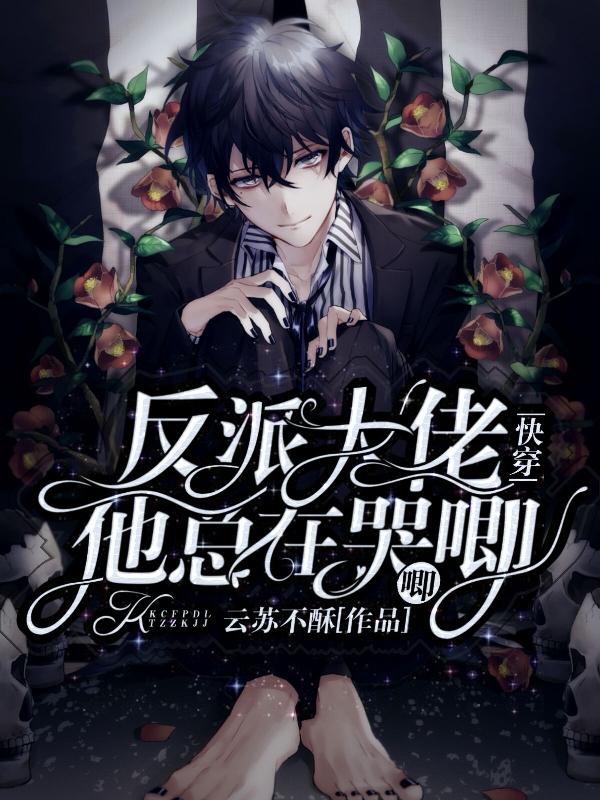 完整版《快穿:反派大佬他总在哭唧唧》章节目录在线阅读-经典文学