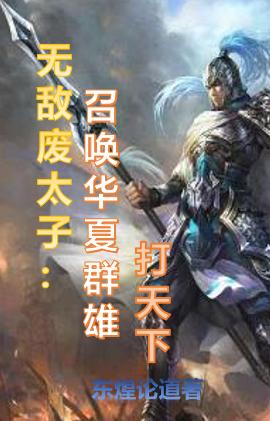 无敌废太子：召唤华夏群雄打天下小说，无敌废太子：召唤华夏群雄打天下最新章节
