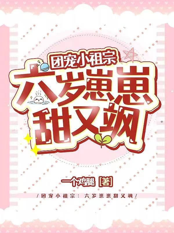 已完结小说《团宠小祖宗：六岁崽崽甜又飒》全文免费阅读
